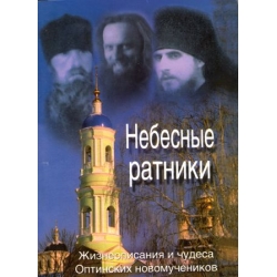 Небесные ратники. Жизнеописание и чудеса новомучеников Оптинских Небесные ратники. Жизнеописание и чудеса новомучеников Оптинских